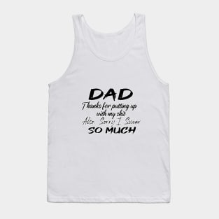 DAD Thanks for putting up my shit, also Sorry i Swear SO MUCH, Father's Day Gift , dady, Dad father gift Tank Top